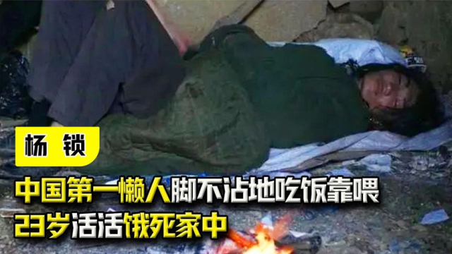纪录片：中国第一懒人杨锁，脚不沾地吃饭靠喂，23岁活活饿死家中_腾讯新闻