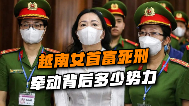 越南内部暗流涌动，女首富张美兰被判死刑，牵动了背后多少势力？_腾讯新闻