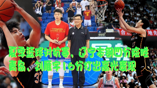 夏季篮球对抗赛，辽宁本钢四分险胜青岛，刘雁宇16分打出高光表现_腾讯新闻