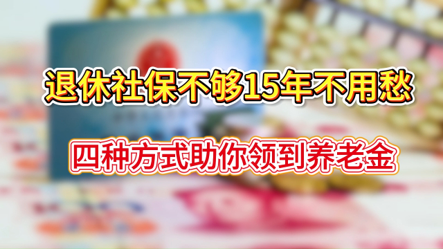 社保未缴满15年就退休？四招帮你搞定，赶紧了解_腾讯新闻