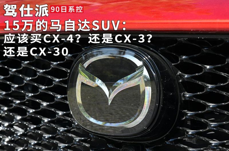 15万的马自达suv 应该买cx 4 还是cx 3 还是cx 30 腾讯新闻