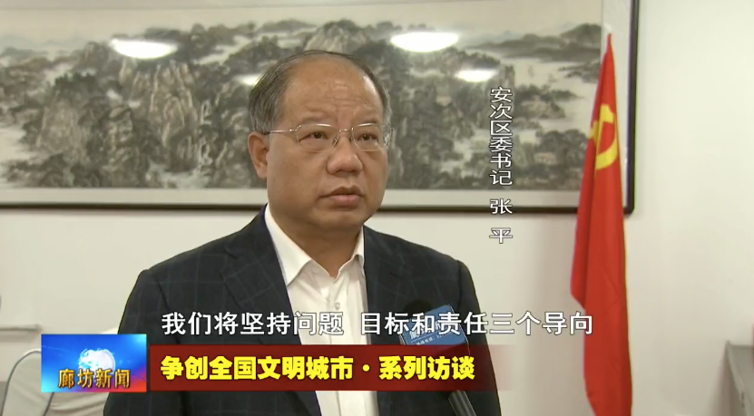 争创全国文明城市系列访谈专访安次区委书记张平