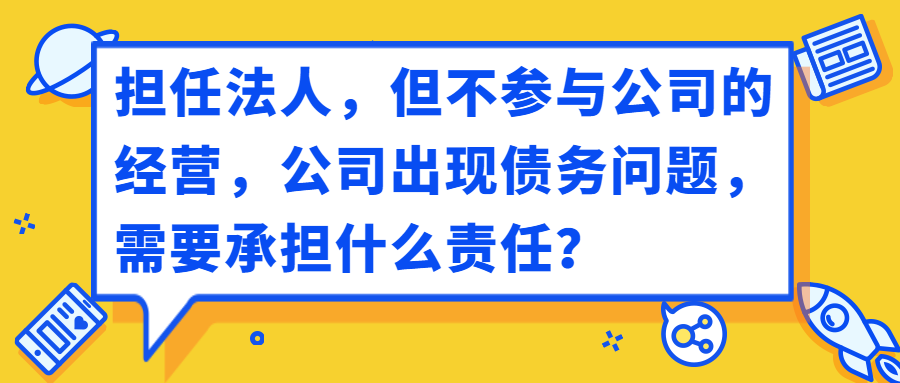 擔任法人不參與公司的經營,公司出現債務問題,需承擔什麼責任?