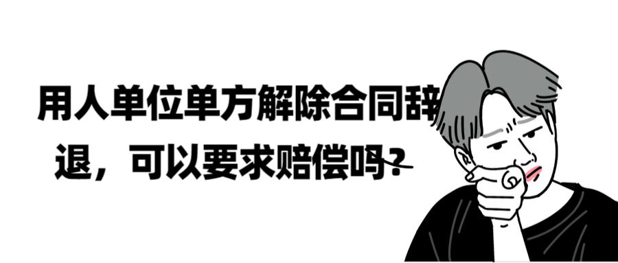 用人單位單方解除勞動合同被辭退可以要求賠償嗎