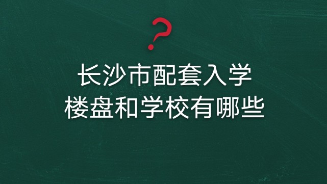 什么是配套入学 年长沙市初中配套入学楼盘和学校有哪些