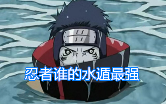 火影忍者最强水遁都有什么鬼鲛千食鲛再不斩水牢术他仅靠一个眼神