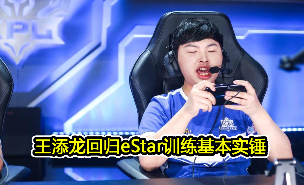 eStar冠军阵容集结，四大证据显示王添龙回归训练，但仍有一难题