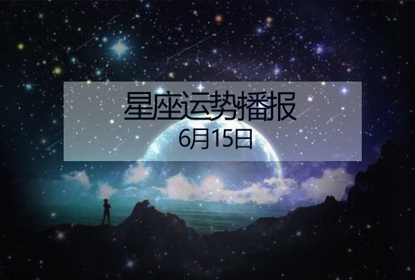 幽美塔罗 十二星座6月15日运势播报 日运