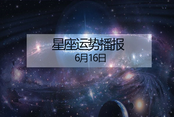 幽美塔罗 十二星座6月16日运势播报 日运 腾讯新闻