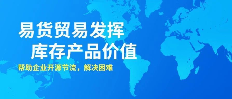 乐易易货资讯易货贸易把库存产品发挥价值帮助企业开源节流解决困难