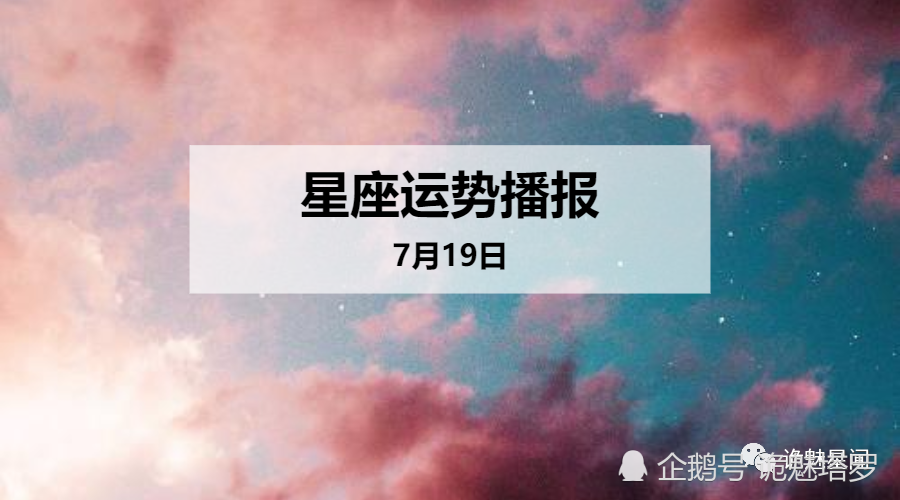 日运 12星座年7月19日运势播报 腾讯新闻