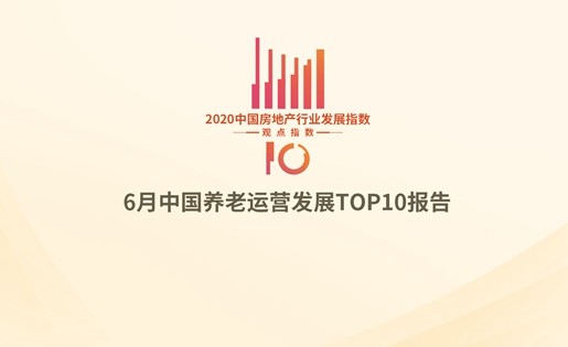 中国养老|6月中国养老运营TOP10报告·观点月度指数