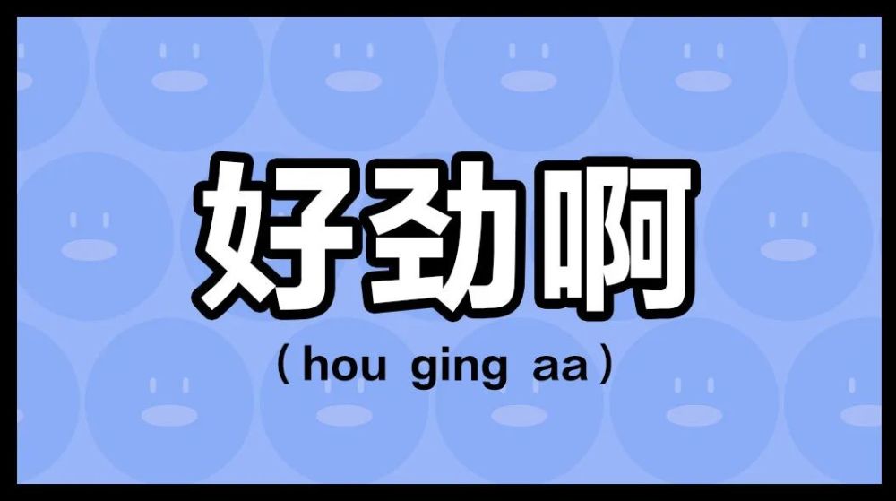 好劲啊(hou ging aa)释义:好厉害啊,了不起.