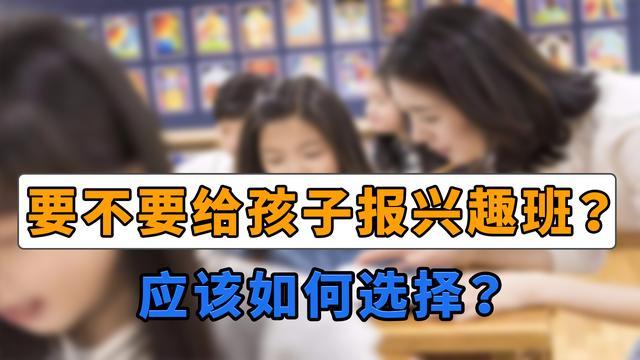 究竟要不要给孩子报兴趣班?家长千万别盲目报班,从这几点考虑