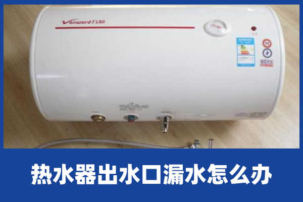 热水器出水口漏水怎么办
