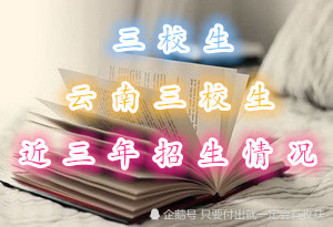 2020云南三校生高考_云南“三校生”高考云南省内近三年招生情况