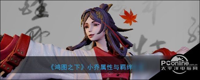 鸿图之下小乔怎么样 鸿图之下小乔技能属性一览