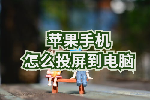 苹果手机怎么投屏到电脑？哪款投屏软件能在苹果手机上使用？