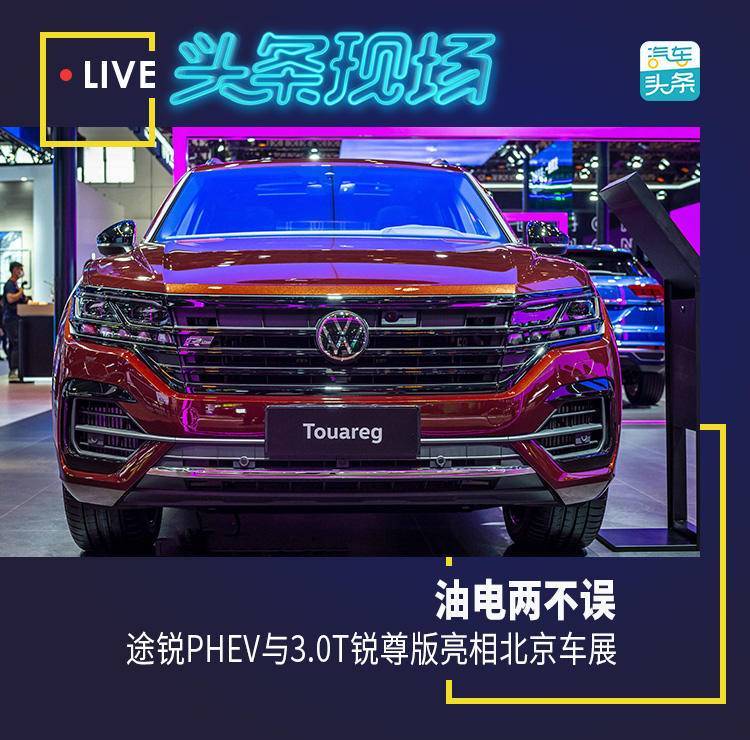 途锐3.0tsi锐尊|油电两不误，途锐PHEV与途锐3.0TSI锐尊版亮相北京车展