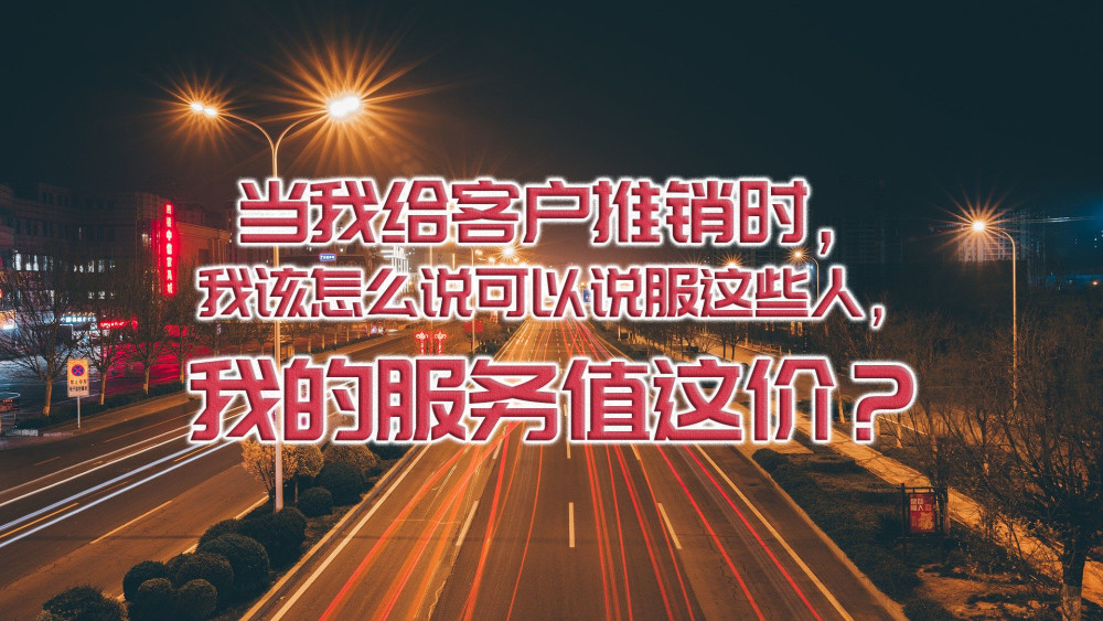 当我给客户推销时,我该怎么说可以说服这些人,我的服务值这价?