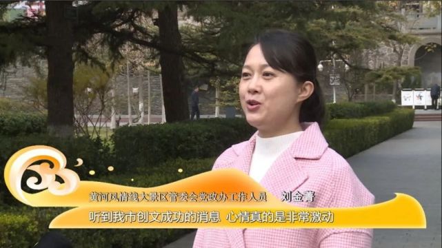 黄河风情线大景区管委会党政办工作人员刘金菁说"听到我市创文成功的