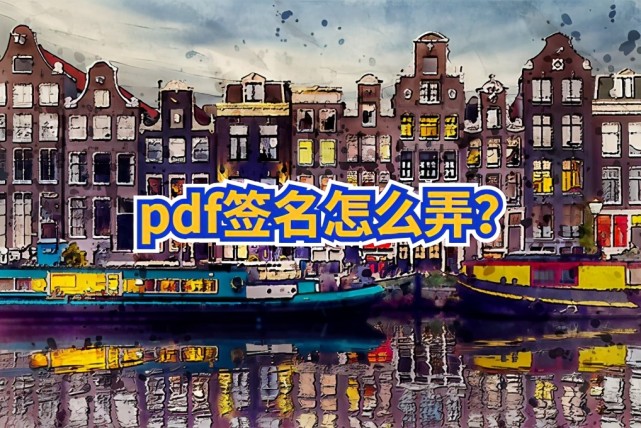 Pdf签名怎么弄 在线教你pdf签名的操作技巧 数字签名 Pdf Pdf编辑器