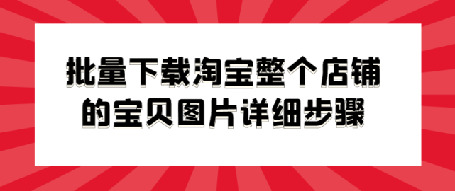 準備工具:可聯網的電腦一臺固喬電商圖片助手淘寶店鋪地址1.