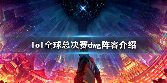 英雄联盟全球总决赛dwg战队有谁lol全球总决赛dwg阵容介绍