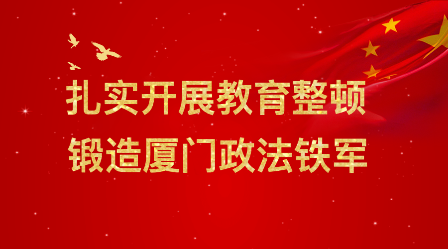 教育整顿丨厦门市政法队伍教育整顿动员部署会召开
