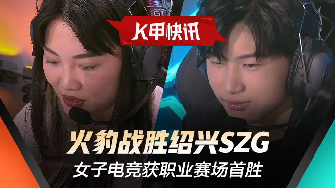 k甲春季赛快讯火豹战胜绍兴szg女子电竞获职业赛场首胜