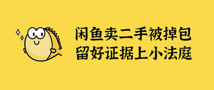 闲鱼掉包骗局分享咸鱼卖二手被掉包留好证据上小法庭