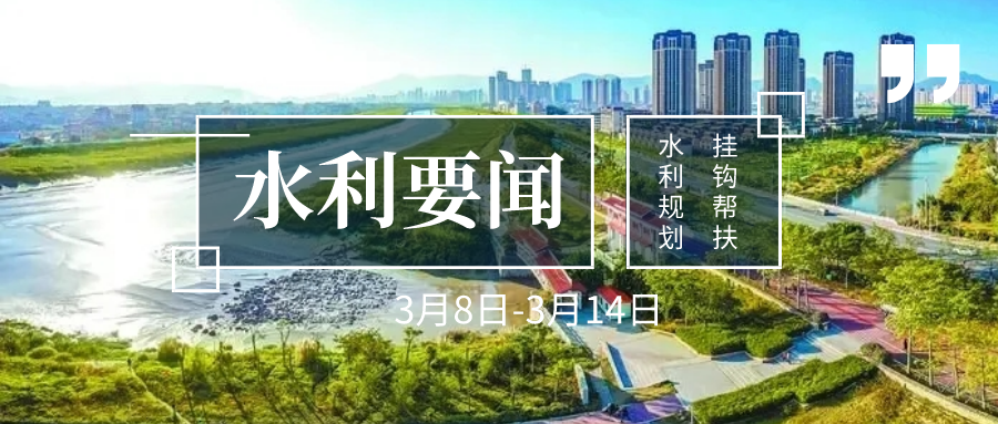 上周要闻回顾(3.8-3.14):水利规划,挂钩帮扶