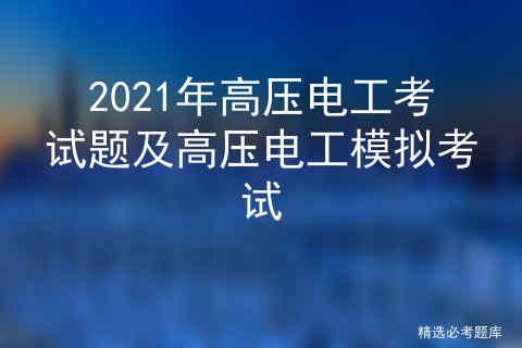 題是安全生產模擬考試一點通總題庫中隨機出的一套高壓電工模擬考試