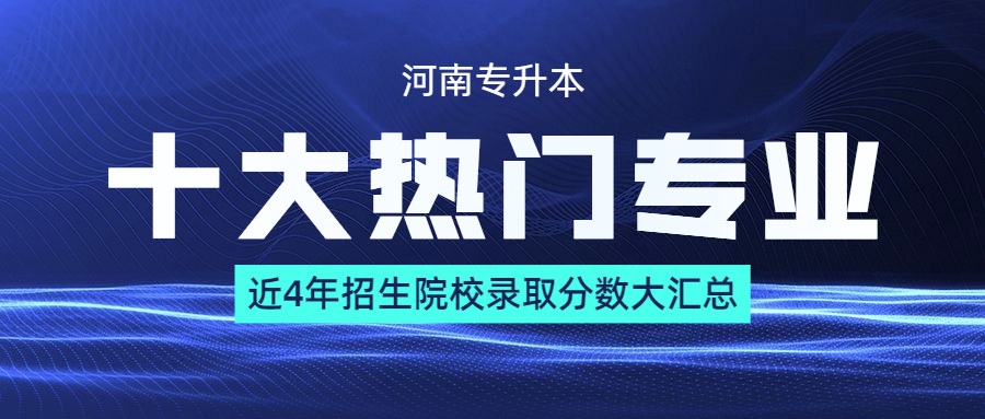 21河南专升本十大热门专业近4年招生院校录取分数大汇总 腾讯新闻