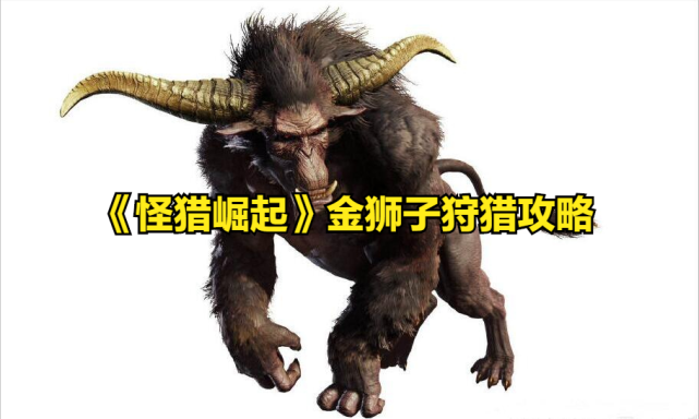 怪物猎人崛起金狮子狩猎攻略熟悉机制和招式后摇是关键