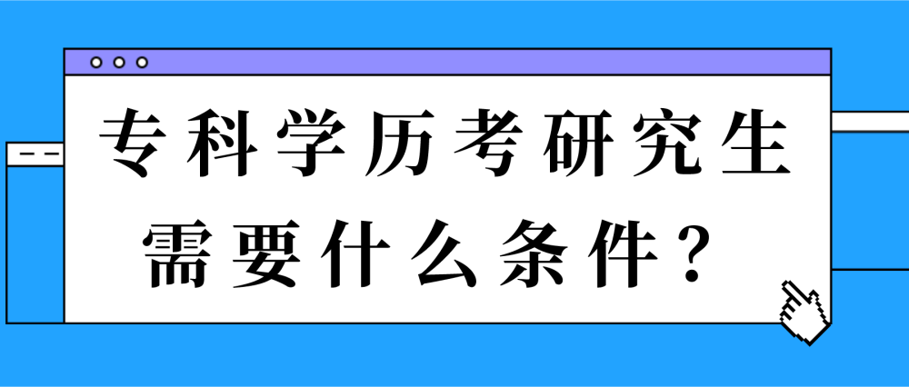 专科学历考研究生需要什么条件_腾讯新闻(2023己更新)插图