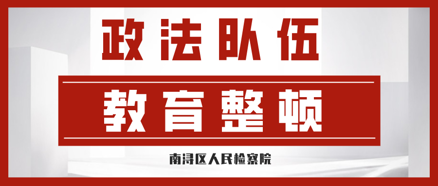 【政法队伍教育整顿】南浔区检察院关于顽瘴痼疾专项整治主要内容及