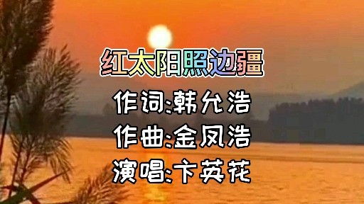 请欣赏卞英花演唱的歌曲红太阳照边疆