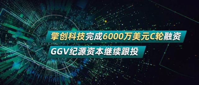 擎创科技完成6000万美元c轮融资,ggv纪源资本继续跟投