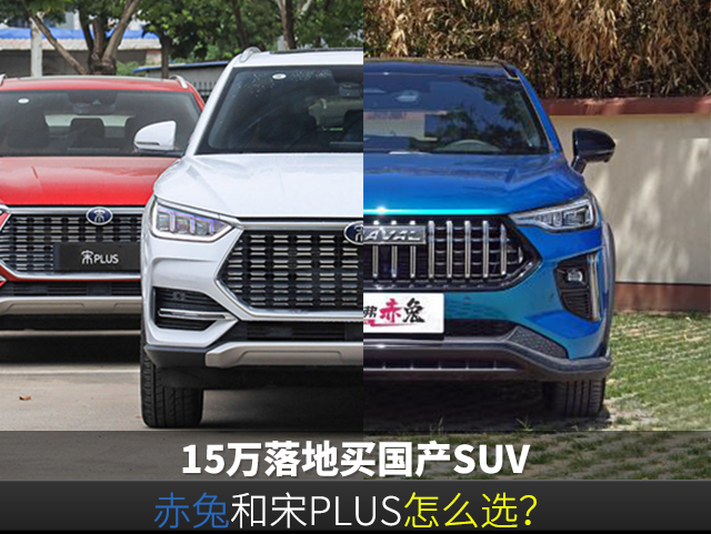 15万落地买国产suv 赤兔和宋plus怎么选 腾讯新闻