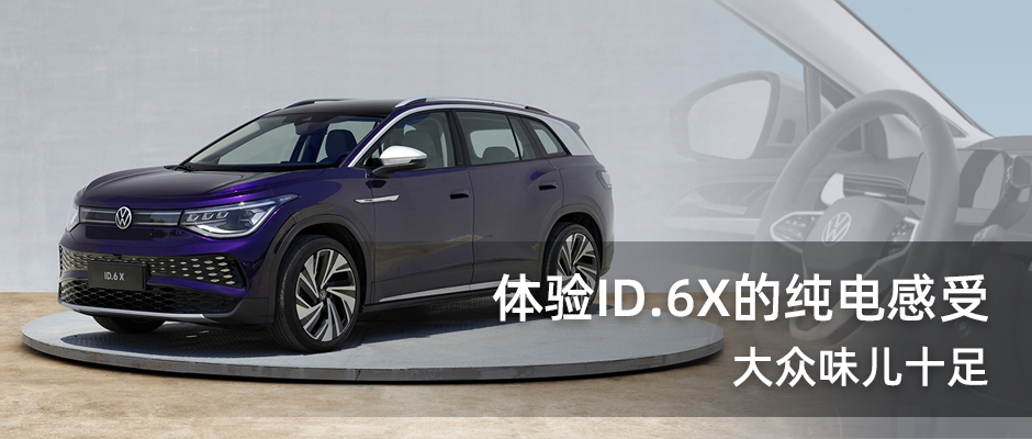 “大众味儿十足”体验上汽大众 ID.6 X的纯电感受