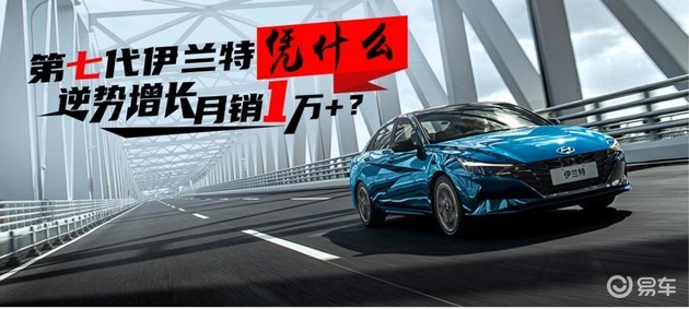 第七代伊兰特凭什么 逆势增长月销1万＋？
