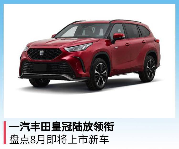 一汽丰田皇冠陆放领衔，盘点8月即将上市新车