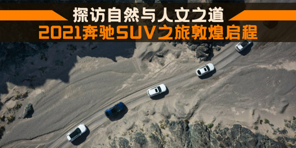 探访自然与人文之道 2021奔驰SUV之旅敦煌启程