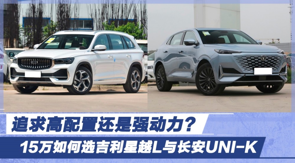 追求高配置还是强动力？15万如何选吉利星越L与长安UNI-K