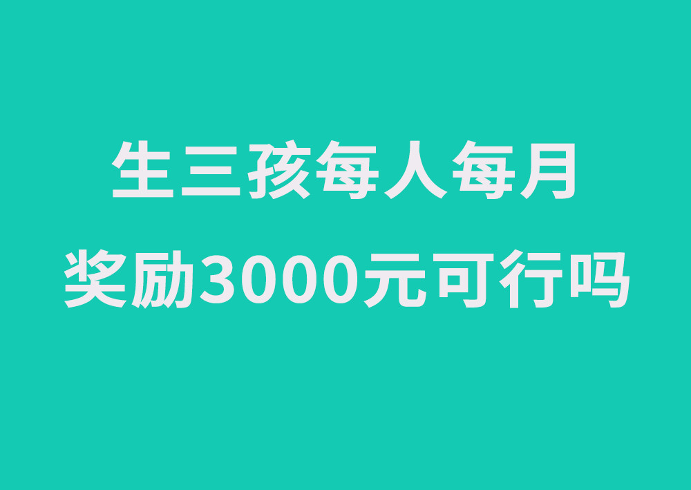 又有专家建言生三胎奖励政策!生三孩每人/月奖励3000-5000元现金