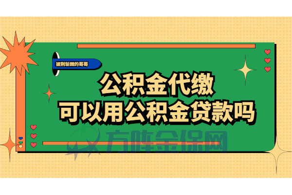 專業解答:公積金代繳可以用公積金貸款嗎?