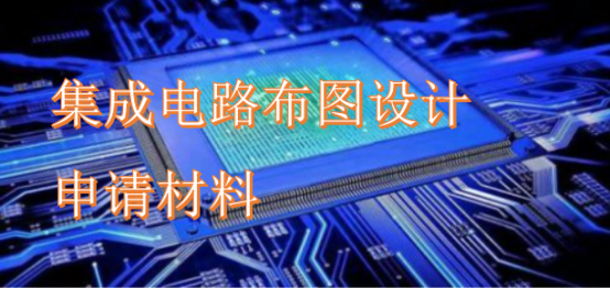 集成電路布圖設計登記申請材料 集成電路布圖設計登記提交哪些材料