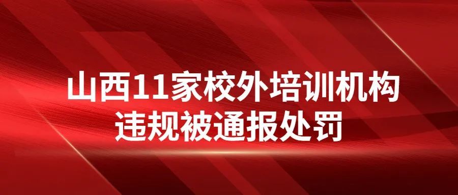 停業整頓,吊銷辦學許可證 山西11家校外培訓機構違規被通報處罰