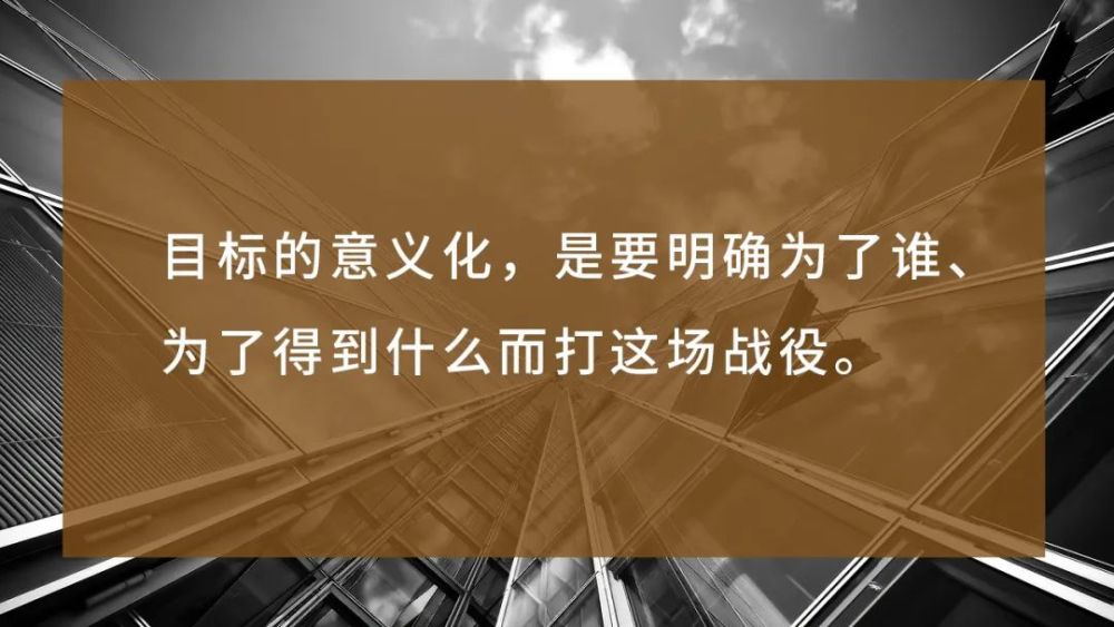 目标的意义化,就是要明确为了谁,为了得到什么而打这场战役.